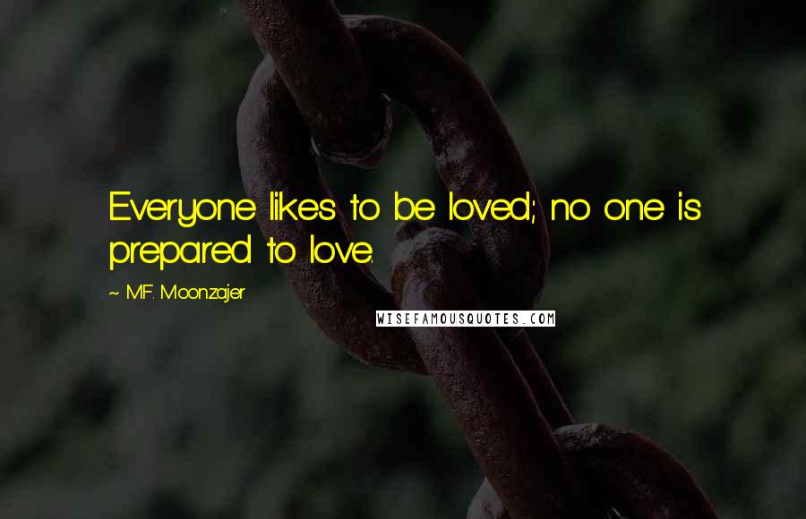 M.F. Moonzajer Quotes: Everyone likes to be loved; no one is prepared to love.