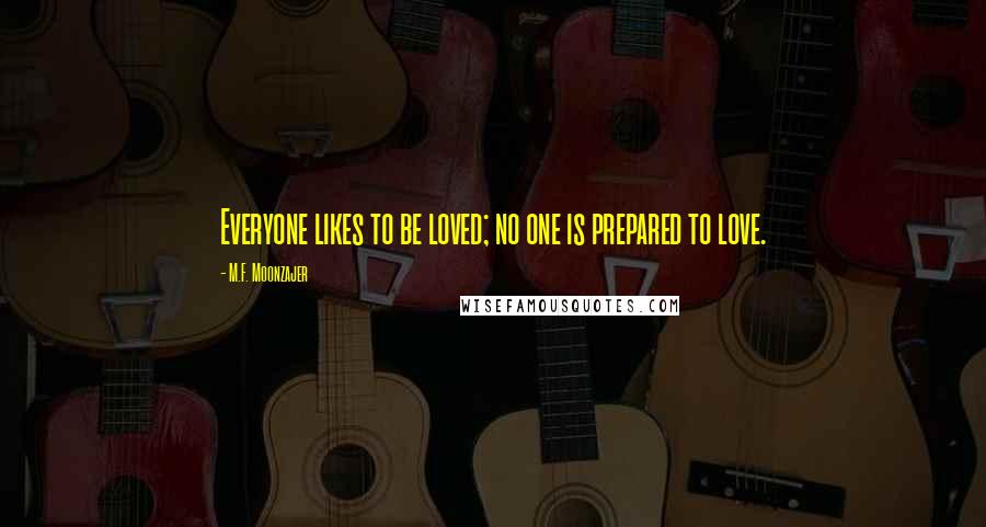 M.F. Moonzajer Quotes: Everyone likes to be loved; no one is prepared to love.