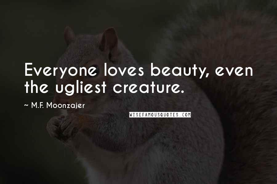 M.F. Moonzajer Quotes: Everyone loves beauty, even the ugliest creature.