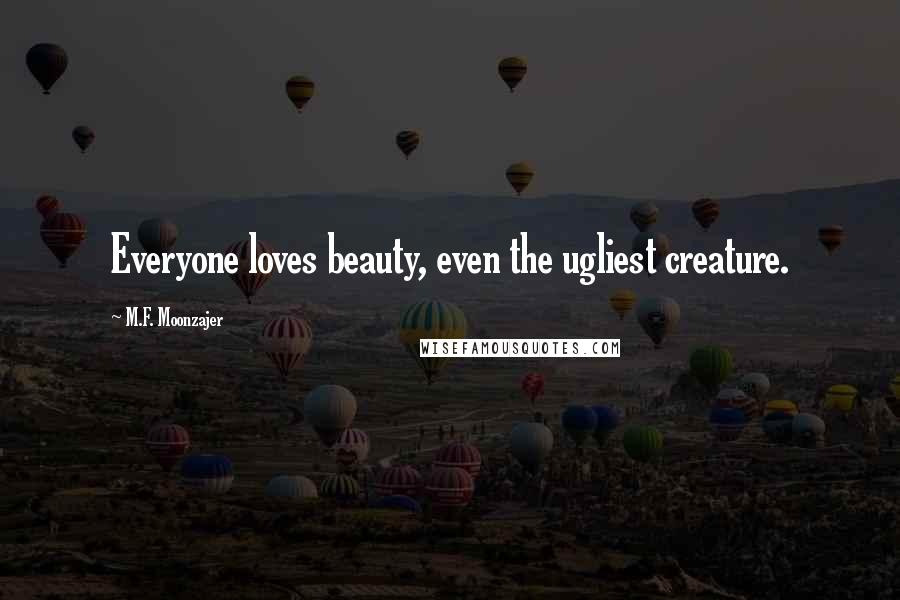 M.F. Moonzajer Quotes: Everyone loves beauty, even the ugliest creature.
