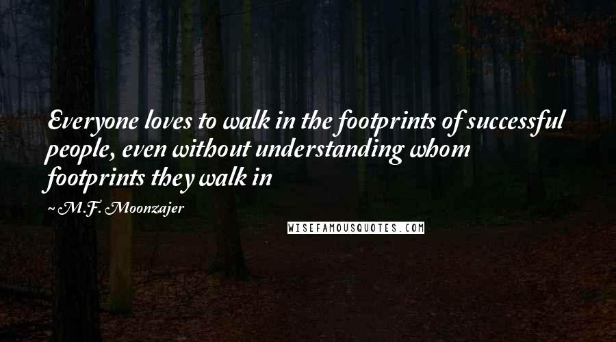 M.F. Moonzajer Quotes: Everyone loves to walk in the footprints of successful people, even without understanding whom footprints they walk in