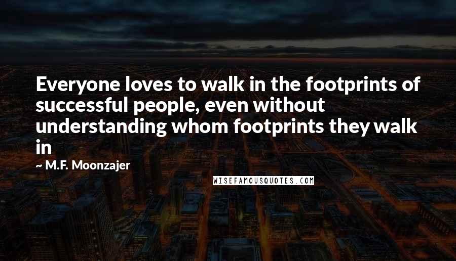 M.F. Moonzajer Quotes: Everyone loves to walk in the footprints of successful people, even without understanding whom footprints they walk in