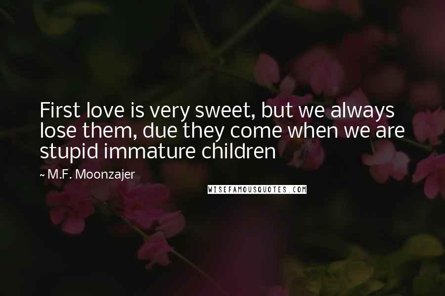 M.F. Moonzajer Quotes: First love is very sweet, but we always lose them, due they come when we are stupid immature children