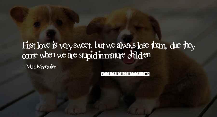 M.F. Moonzajer Quotes: First love is very sweet, but we always lose them, due they come when we are stupid immature children