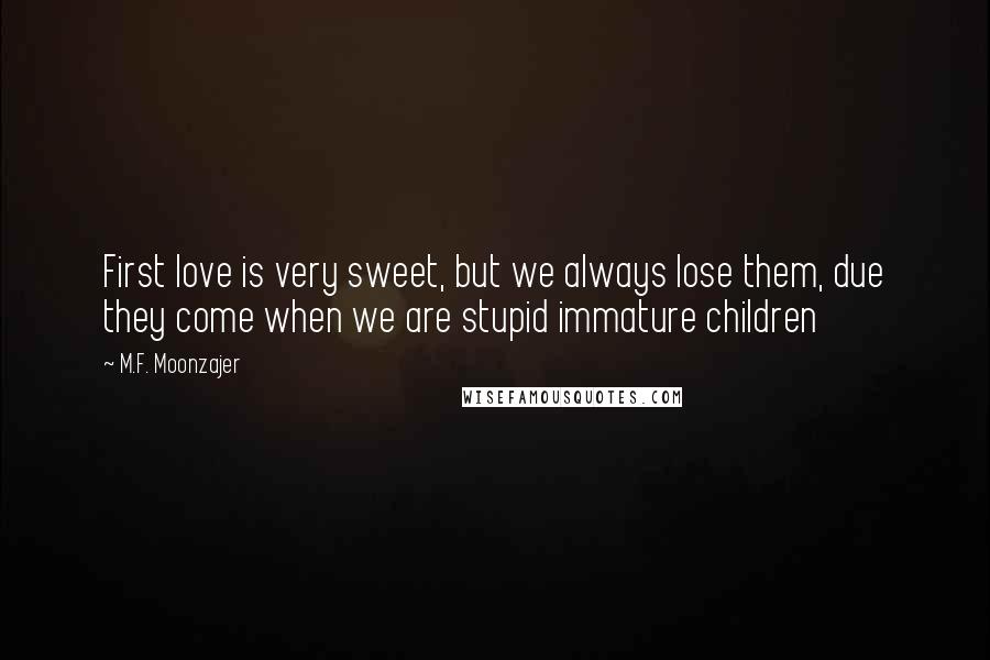 M.F. Moonzajer Quotes: First love is very sweet, but we always lose them, due they come when we are stupid immature children