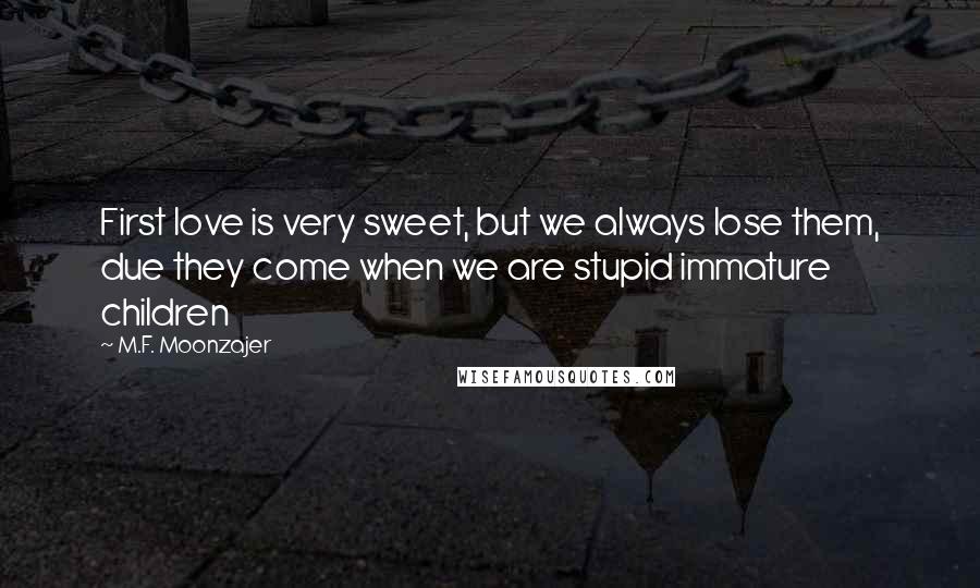 M.F. Moonzajer Quotes: First love is very sweet, but we always lose them, due they come when we are stupid immature children