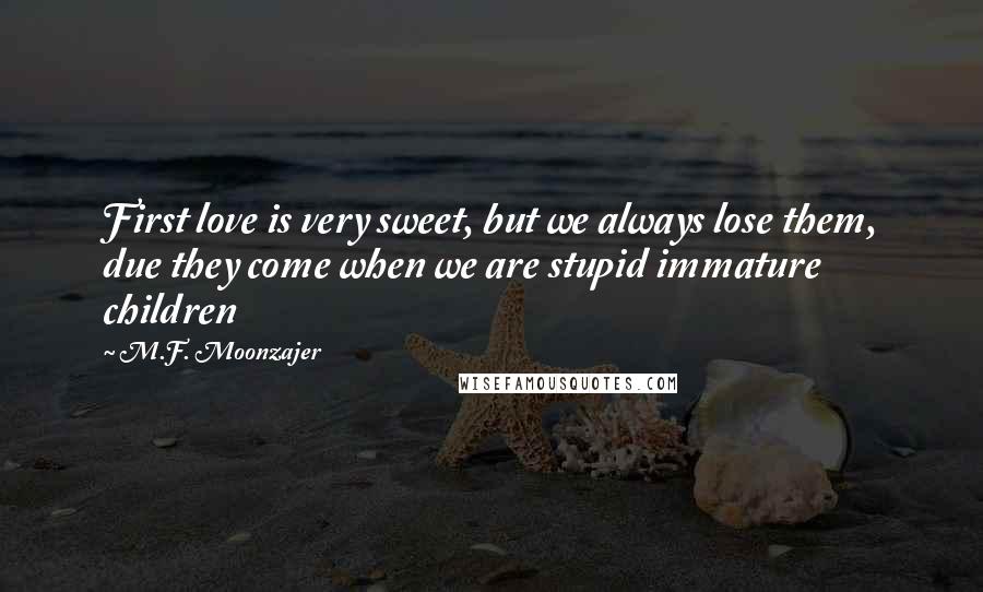 M.F. Moonzajer Quotes: First love is very sweet, but we always lose them, due they come when we are stupid immature children