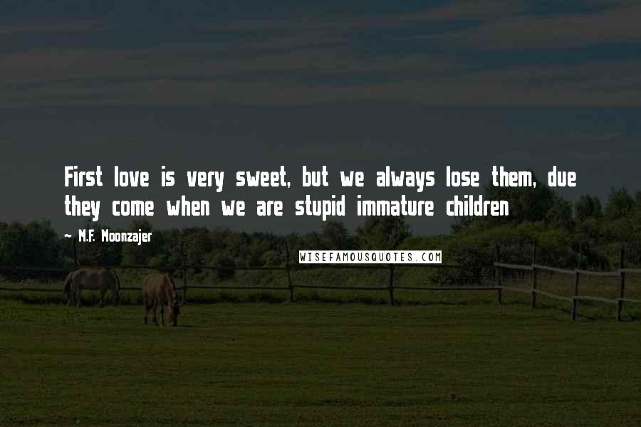 M.F. Moonzajer Quotes: First love is very sweet, but we always lose them, due they come when we are stupid immature children