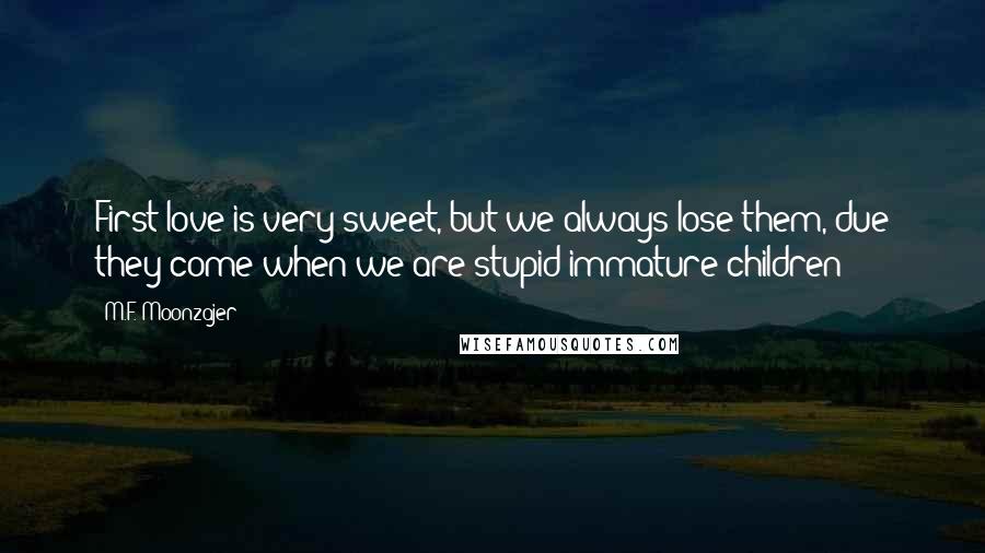 M.F. Moonzajer Quotes: First love is very sweet, but we always lose them, due they come when we are stupid immature children