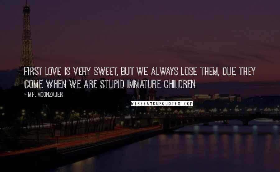 M.F. Moonzajer Quotes: First love is very sweet, but we always lose them, due they come when we are stupid immature children
