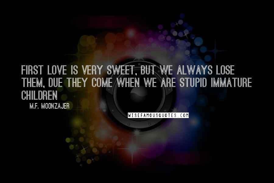 M.F. Moonzajer Quotes: First love is very sweet, but we always lose them, due they come when we are stupid immature children