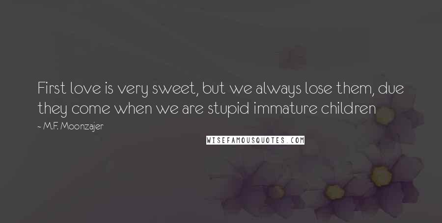 M.F. Moonzajer Quotes: First love is very sweet, but we always lose them, due they come when we are stupid immature children