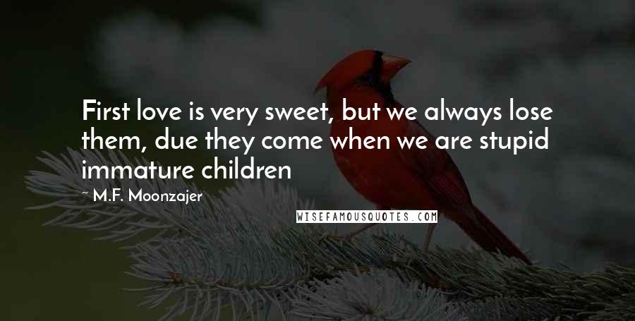 M.F. Moonzajer Quotes: First love is very sweet, but we always lose them, due they come when we are stupid immature children