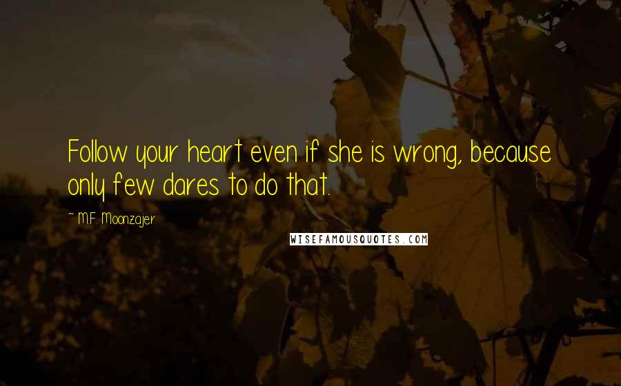 M.F. Moonzajer Quotes: Follow your heart even if she is wrong, because only few dares to do that.