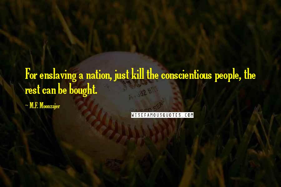 M.F. Moonzajer Quotes: For enslaving a nation, just kill the conscientious people, the rest can be bought.