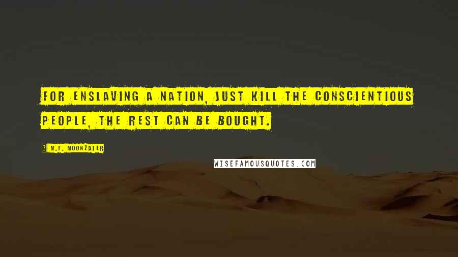 M.F. Moonzajer Quotes: For enslaving a nation, just kill the conscientious people, the rest can be bought.