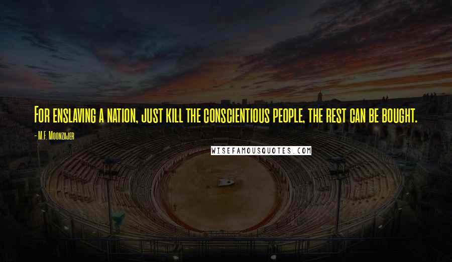 M.F. Moonzajer Quotes: For enslaving a nation, just kill the conscientious people, the rest can be bought.