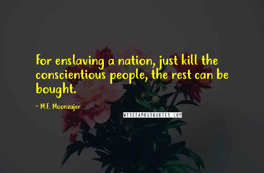 M.F. Moonzajer Quotes: For enslaving a nation, just kill the conscientious people, the rest can be bought.