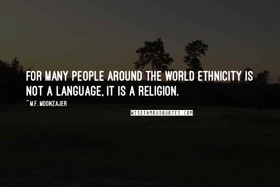 M.F. Moonzajer Quotes: For many people around the world ethnicity is not a language, it is a religion.