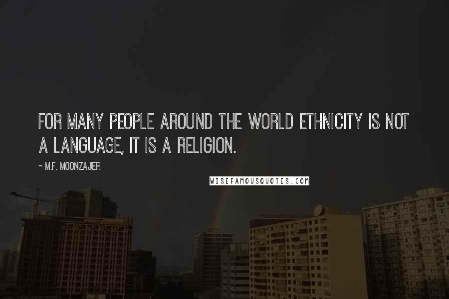 M.F. Moonzajer Quotes: For many people around the world ethnicity is not a language, it is a religion.