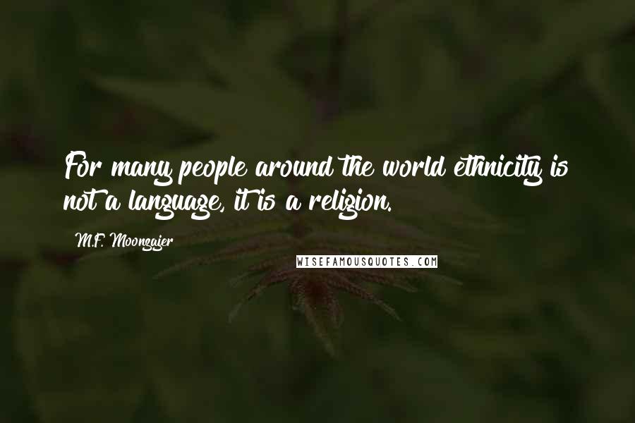 M.F. Moonzajer Quotes: For many people around the world ethnicity is not a language, it is a religion.