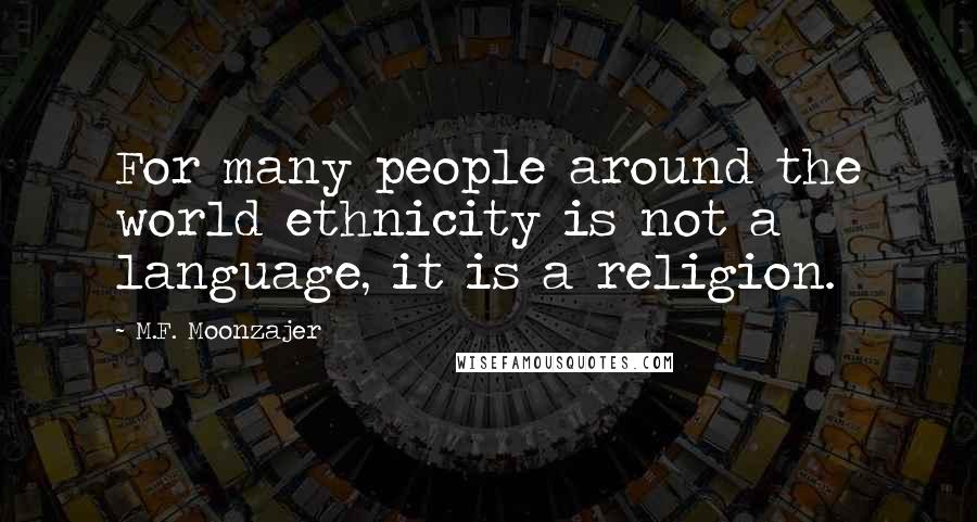 M.F. Moonzajer Quotes: For many people around the world ethnicity is not a language, it is a religion.