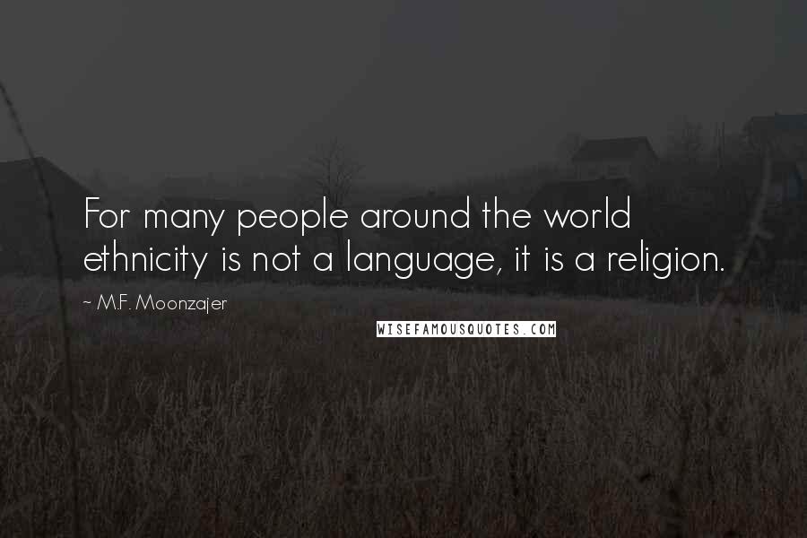 M.F. Moonzajer Quotes: For many people around the world ethnicity is not a language, it is a religion.