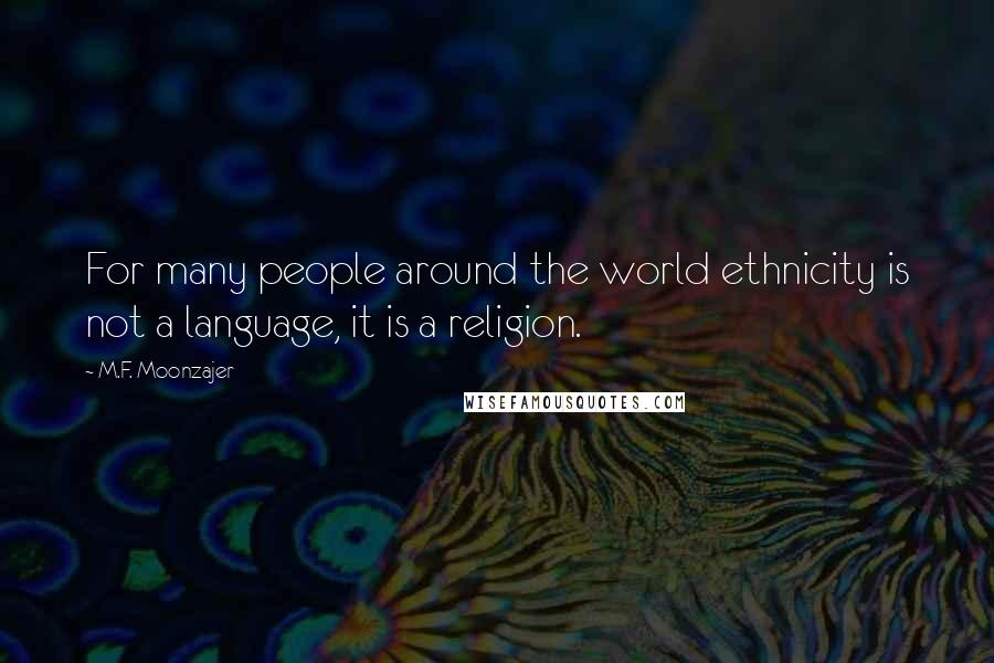 M.F. Moonzajer Quotes: For many people around the world ethnicity is not a language, it is a religion.