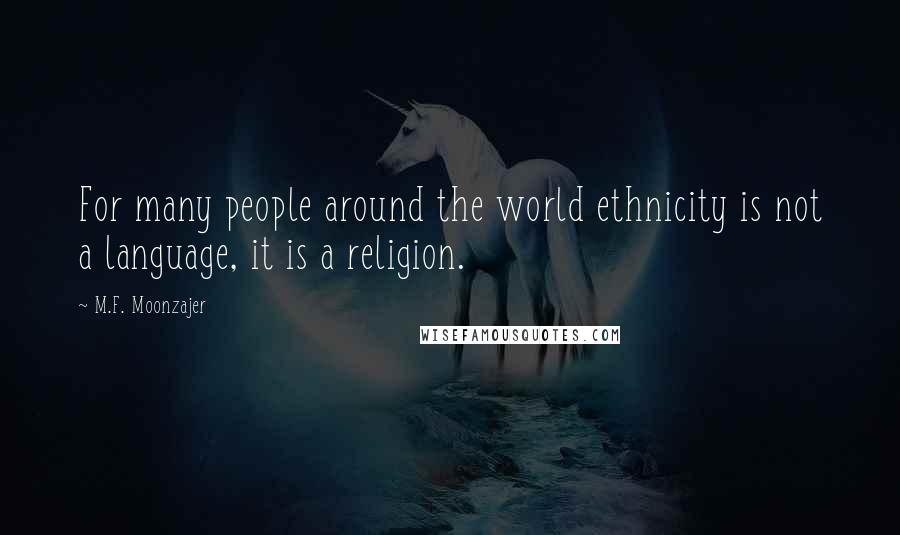 M.F. Moonzajer Quotes: For many people around the world ethnicity is not a language, it is a religion.