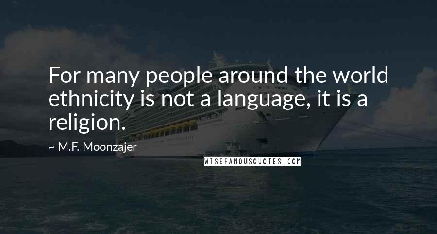 M.F. Moonzajer Quotes: For many people around the world ethnicity is not a language, it is a religion.