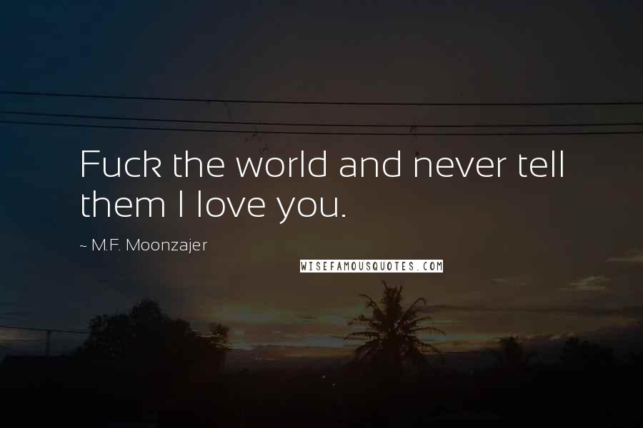 M.F. Moonzajer Quotes: Fuck the world and never tell them I love you.