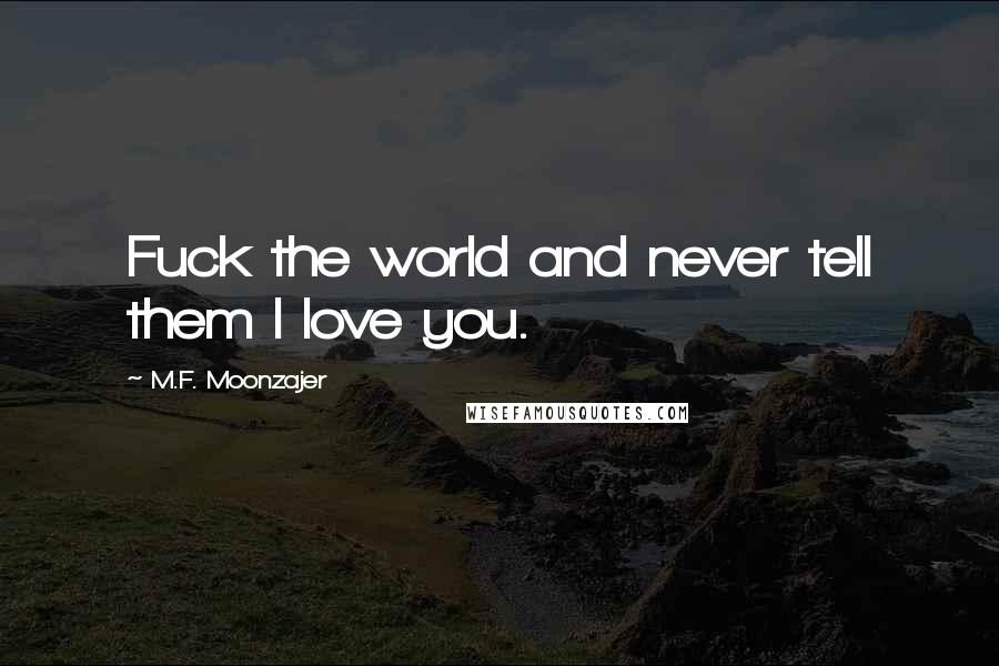 M.F. Moonzajer Quotes: Fuck the world and never tell them I love you.