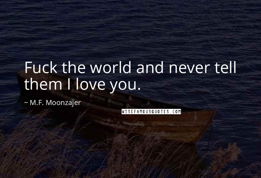 M.F. Moonzajer Quotes: Fuck the world and never tell them I love you.