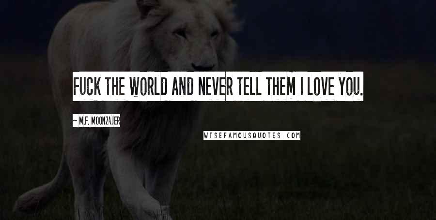 M.F. Moonzajer Quotes: Fuck the world and never tell them I love you.