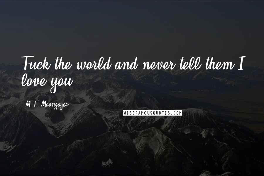 M.F. Moonzajer Quotes: Fuck the world and never tell them I love you.