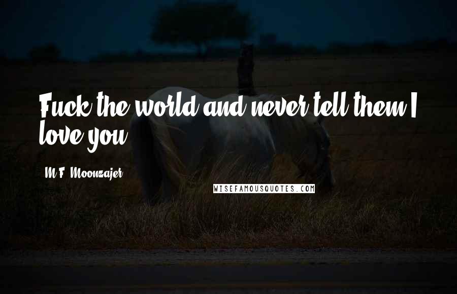 M.F. Moonzajer Quotes: Fuck the world and never tell them I love you.