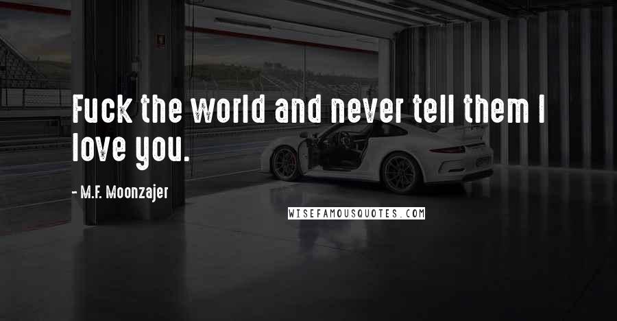 M.F. Moonzajer Quotes: Fuck the world and never tell them I love you.