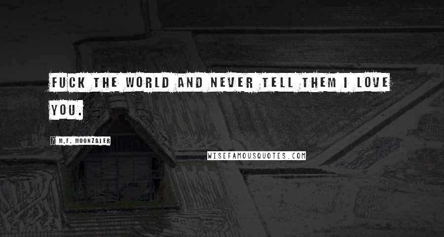 M.F. Moonzajer Quotes: Fuck the world and never tell them I love you.
