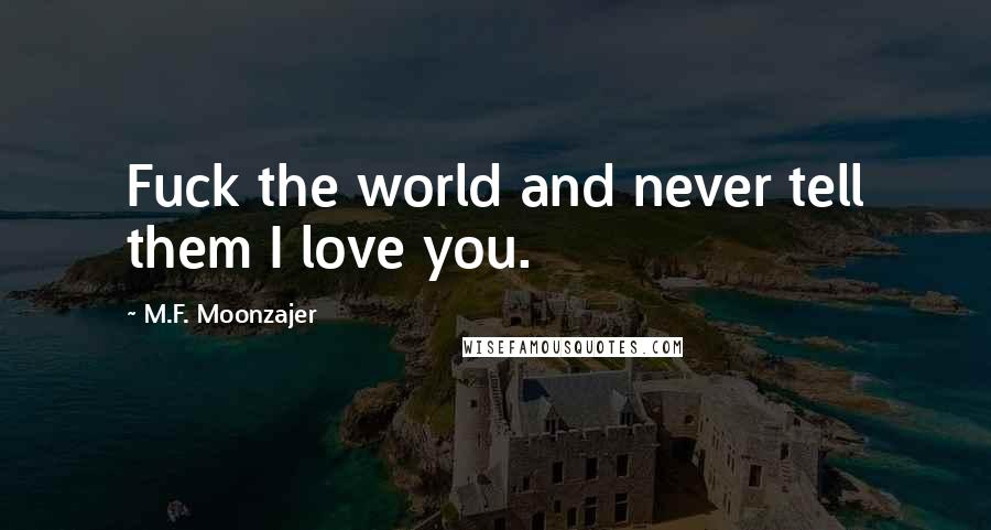 M.F. Moonzajer Quotes: Fuck the world and never tell them I love you.