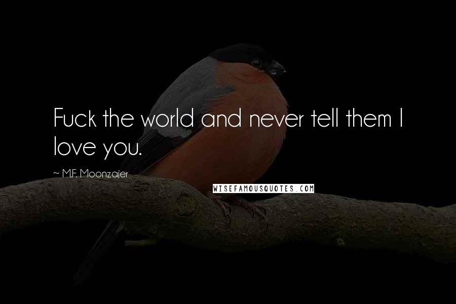 M.F. Moonzajer Quotes: Fuck the world and never tell them I love you.