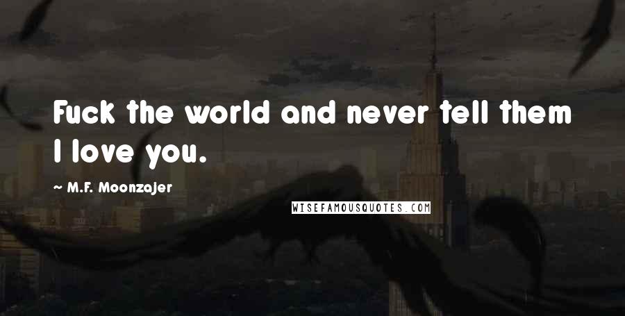 M.F. Moonzajer Quotes: Fuck the world and never tell them I love you.