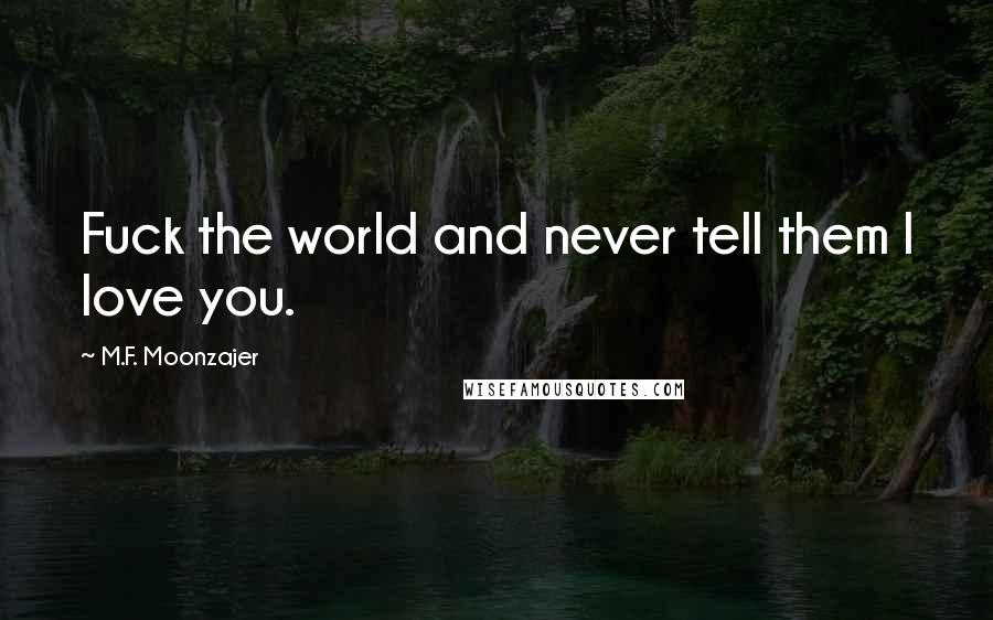 M.F. Moonzajer Quotes: Fuck the world and never tell them I love you.