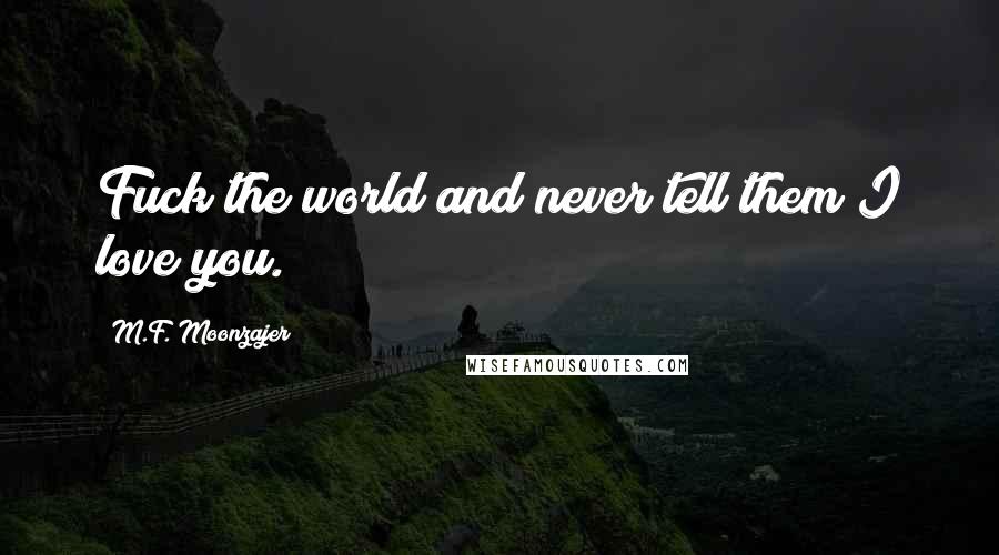 M.F. Moonzajer Quotes: Fuck the world and never tell them I love you.
