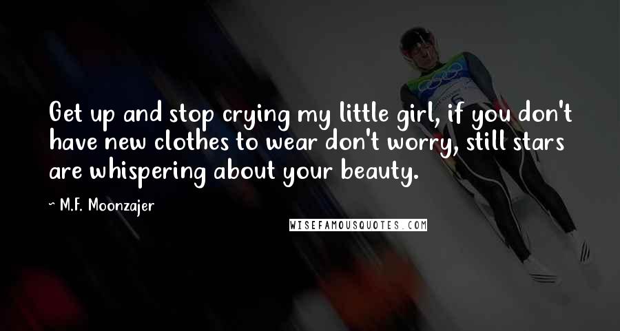 M.F. Moonzajer Quotes: Get up and stop crying my little girl, if you don't have new clothes to wear don't worry, still stars are whispering about your beauty.