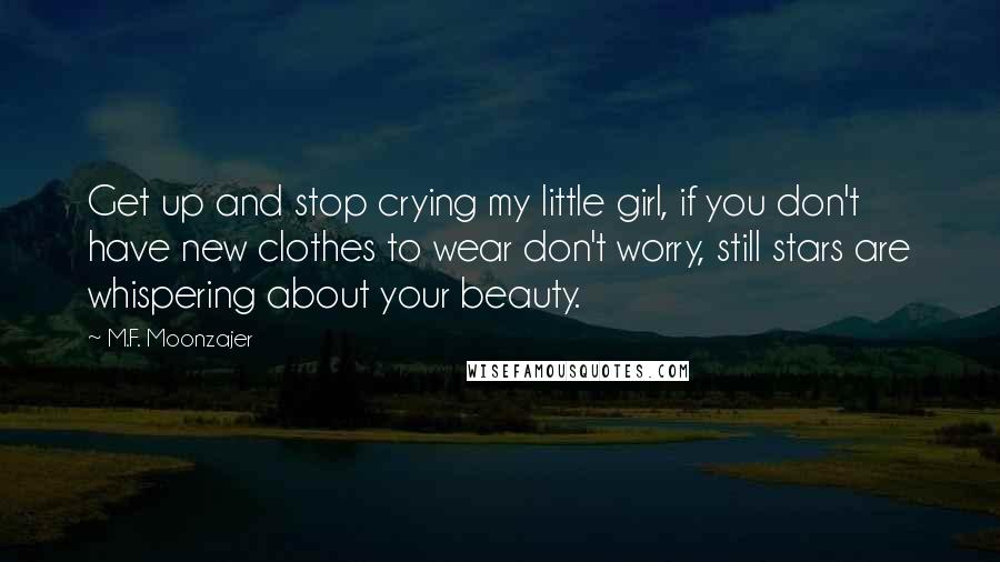 M.F. Moonzajer Quotes: Get up and stop crying my little girl, if you don't have new clothes to wear don't worry, still stars are whispering about your beauty.