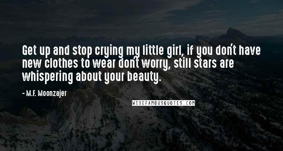 M.F. Moonzajer Quotes: Get up and stop crying my little girl, if you don't have new clothes to wear don't worry, still stars are whispering about your beauty.