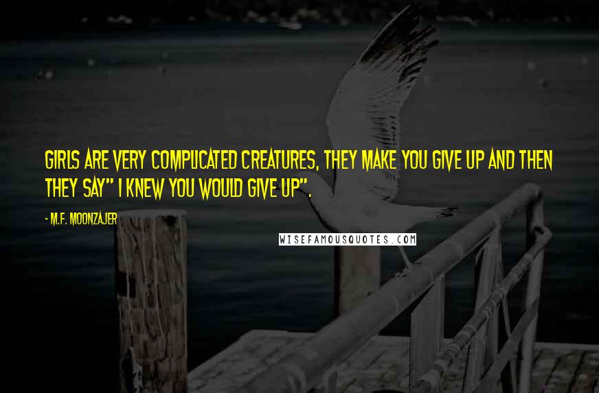 M.F. Moonzajer Quotes: Girls are very complicated creatures, they make you give up and then they say" I knew you would give up".