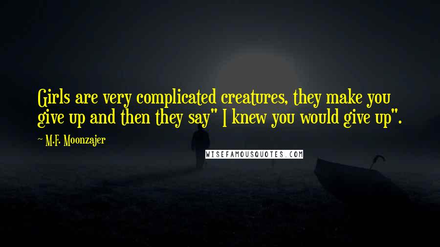 M.F. Moonzajer Quotes: Girls are very complicated creatures, they make you give up and then they say" I knew you would give up".