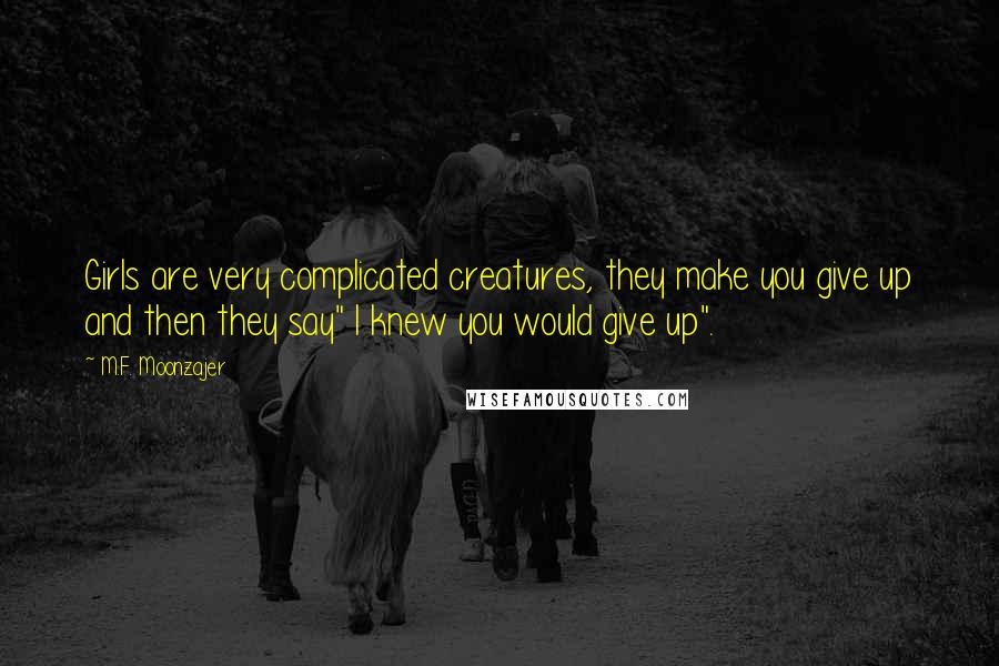M.F. Moonzajer Quotes: Girls are very complicated creatures, they make you give up and then they say" I knew you would give up".
