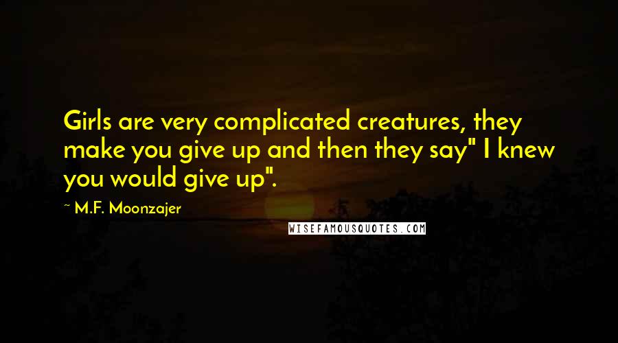 M.F. Moonzajer Quotes: Girls are very complicated creatures, they make you give up and then they say" I knew you would give up".